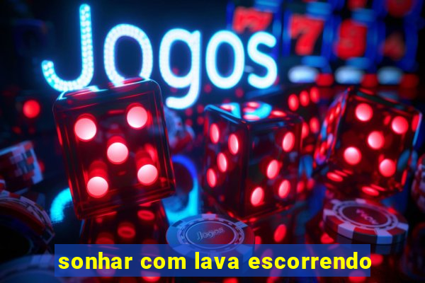 sonhar com lava escorrendo