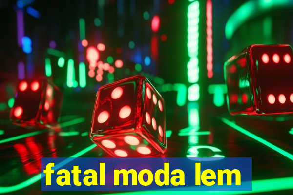 fatal moda lem