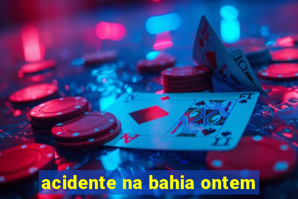 acidente na bahia ontem