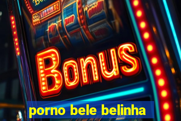 porno bele belinha