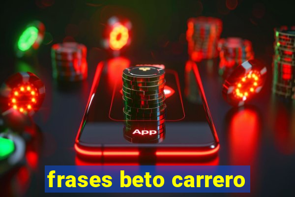 frases beto carrero