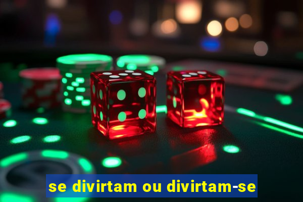 se divirtam ou divirtam-se