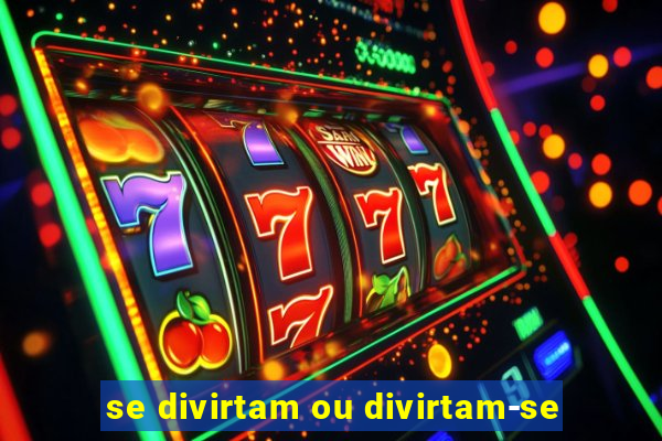 se divirtam ou divirtam-se