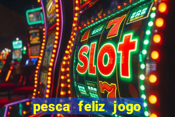 pesca feliz jogo de aposta