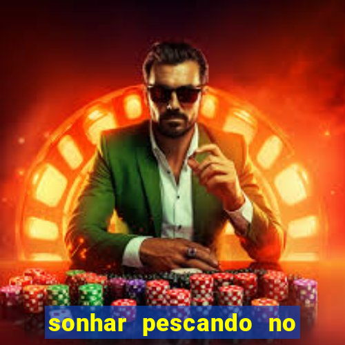 sonhar pescando no jogo do bicho