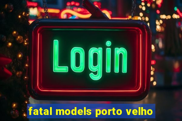 fatal models porto velho