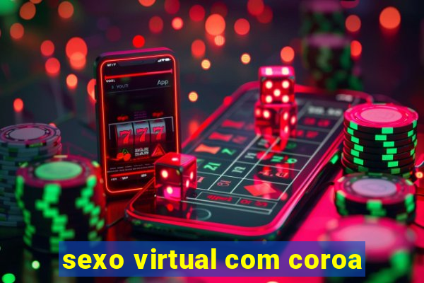 sexo virtual com coroa